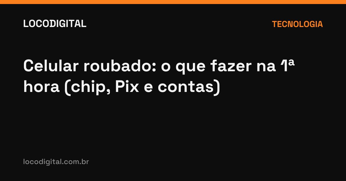 Celular roubado: o que fazer na 1ª hora (chip, Pix e contas)