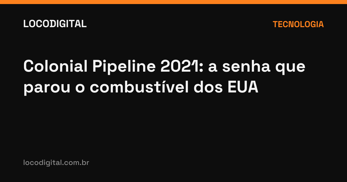 Colonial Pipeline 2021: a senha que parou o combustível dos EUA