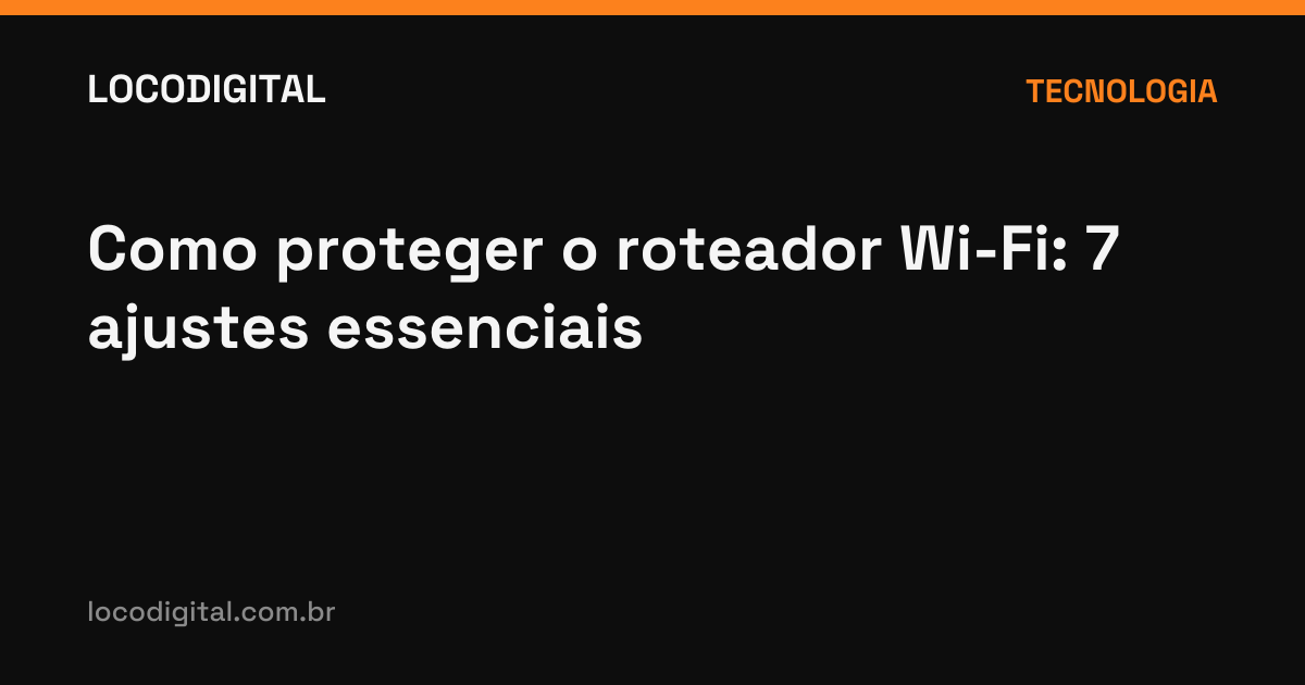 Como proteger o roteador Wi-Fi: 7 ajustes essenciais