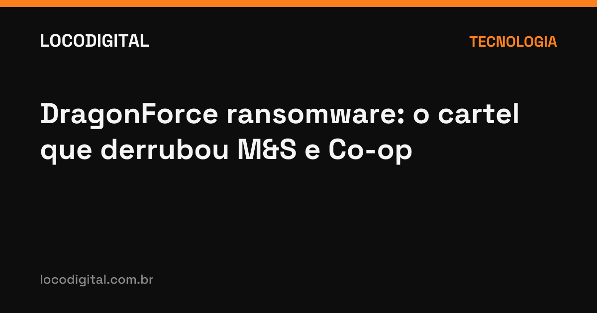 DragonForce ransomware: o cartel que derrubou M&S e Co-op