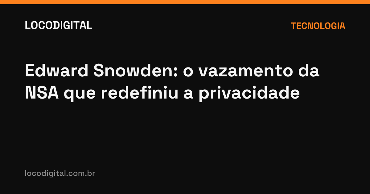 Edward Snowden: o vazamento da NSA que redefiniu a privacidade
