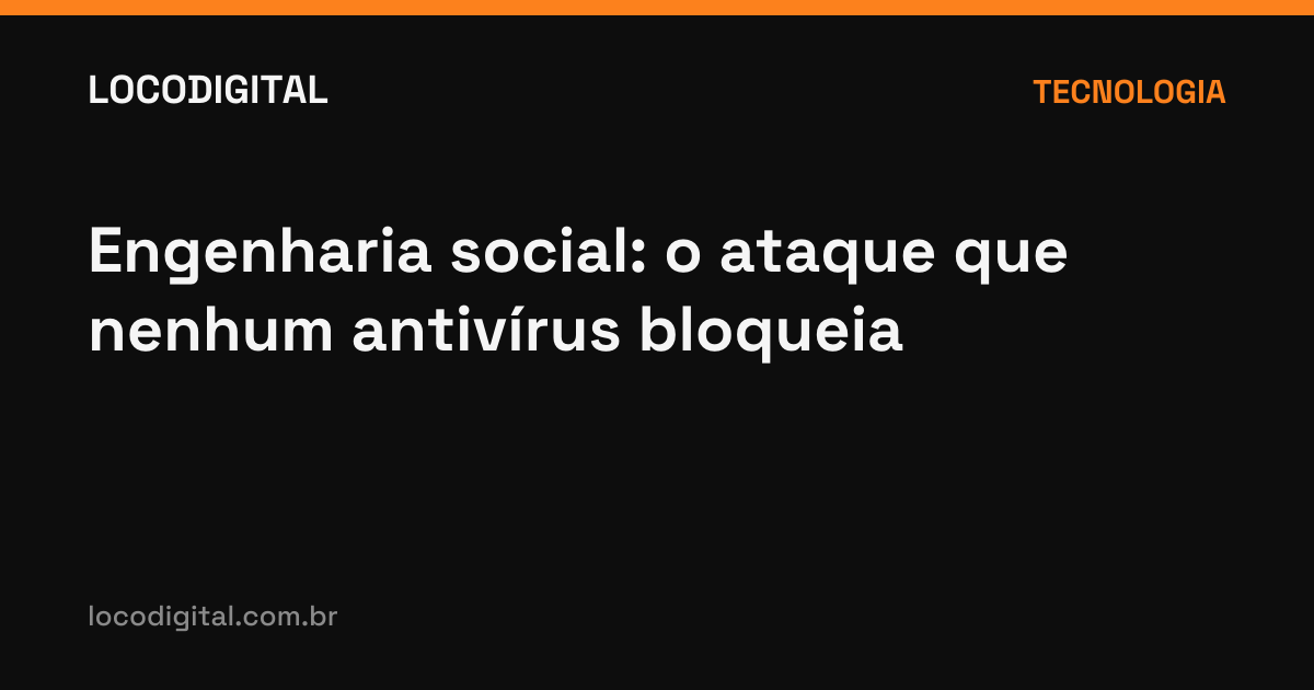 Engenharia social: o ataque que nenhum antivírus bloqueia