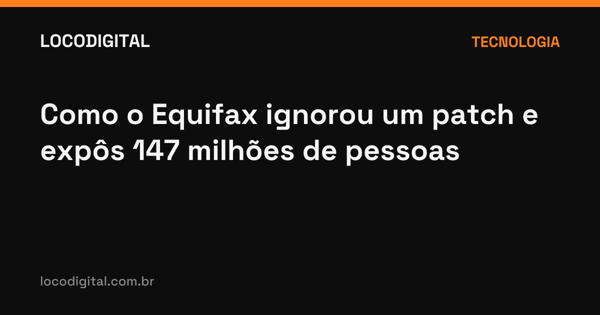 Como o Equifax ignorou um patch e expôs 147 milhões de pessoas
