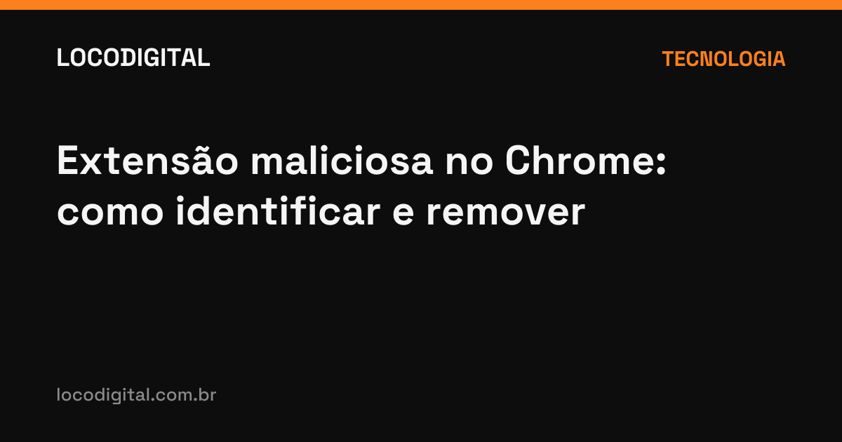 Extensão maliciosa no Chrome: como identificar e remover