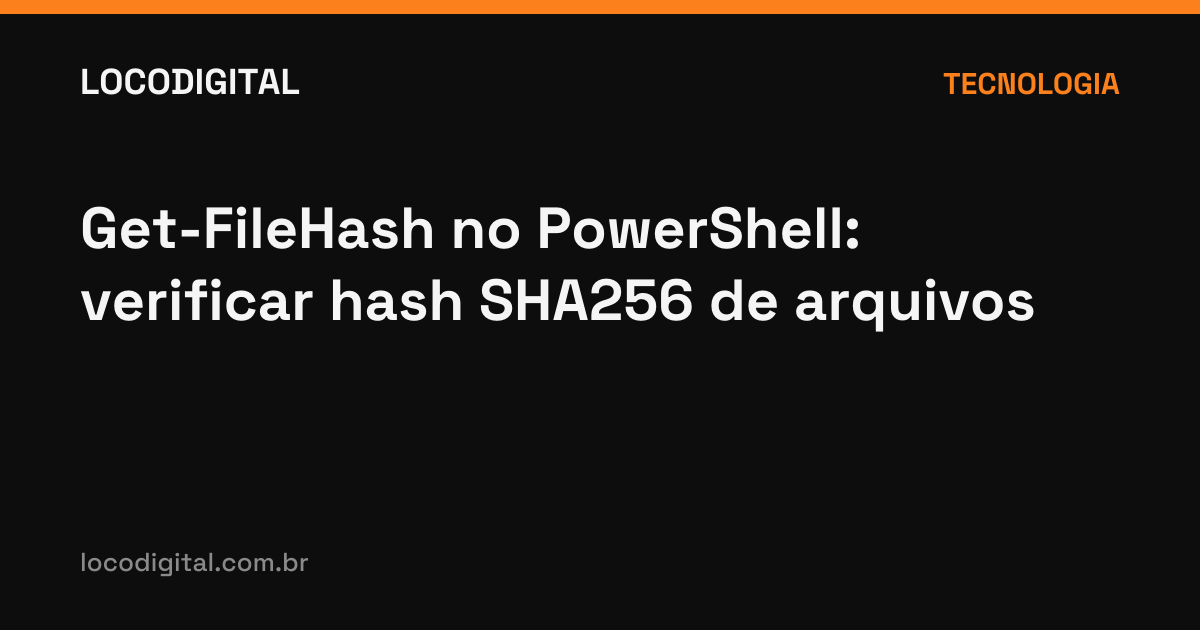 Get-FileHash no PowerShell: verificar hash SHA256 de arquivos