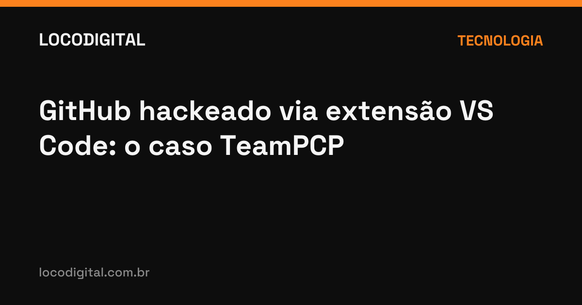 GitHub hackeado via extensão VS Code: o caso TeamPCP