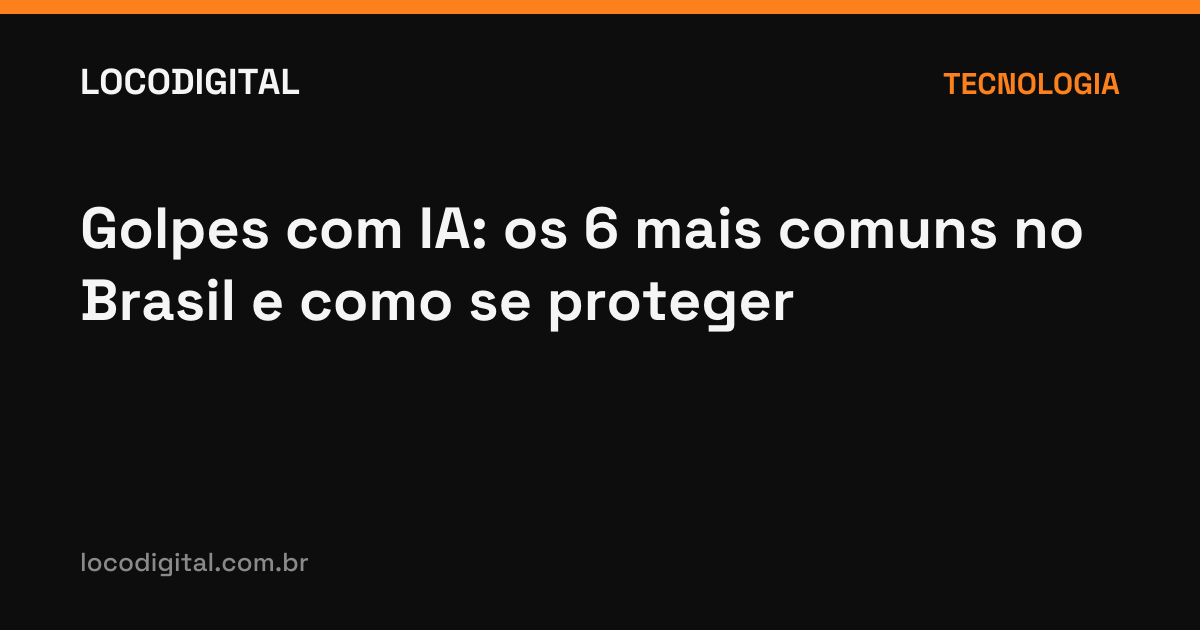 Golpes com IA: os 6 mais comuns no Brasil e como se proteger