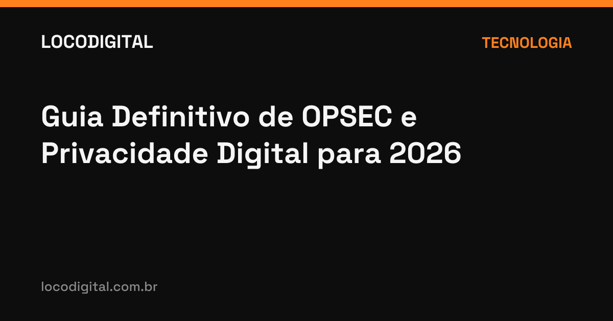 Guia Definitivo de OPSEC e Privacidade Digital para 2026
