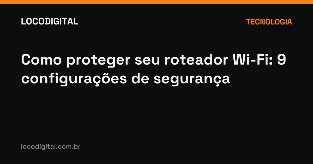 Como proteger seu roteador Wi-Fi: 9 configurações de segurança