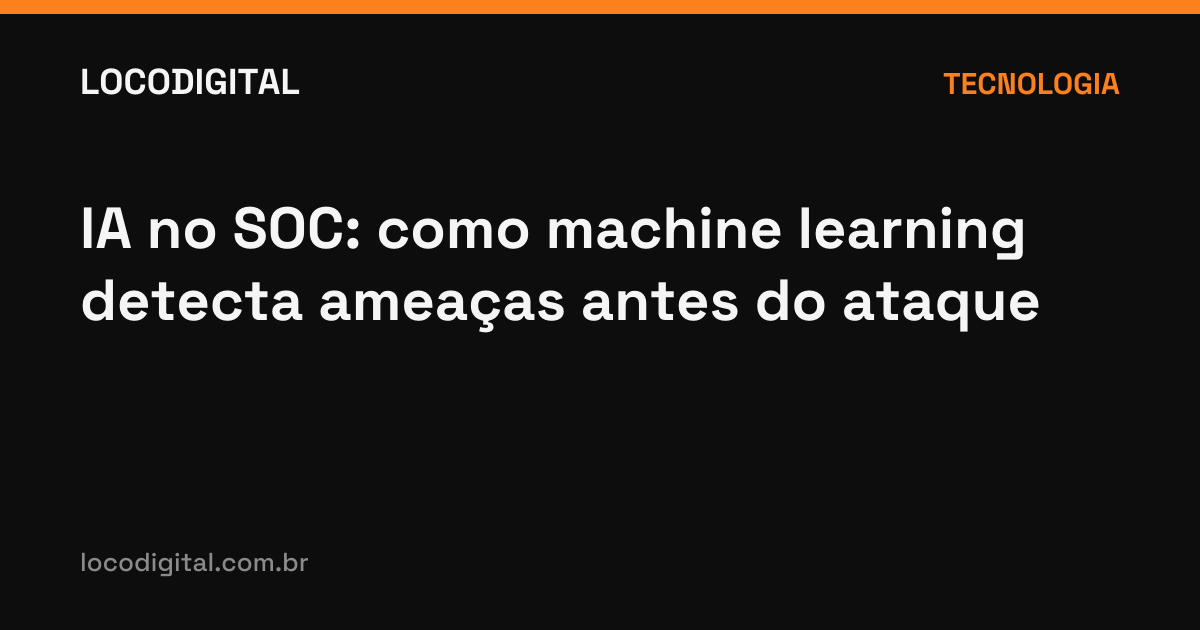 IA no SOC: como machine learning detecta ameaças antes do ataque