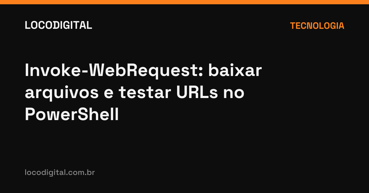 Invoke-WebRequest: baixar arquivos e testar URLs no PowerShell