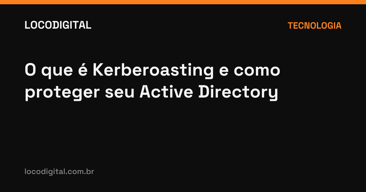 O que é Kerberoasting e como proteger seu Active Directory