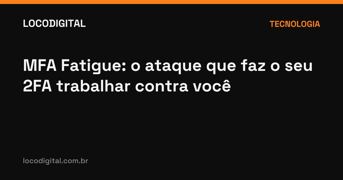 MFA Fatigue: o ataque que faz o seu 2FA trabalhar contra você