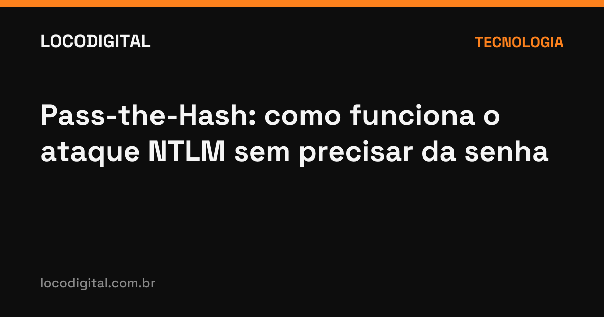 Pass-the-Hash: como funciona o ataque NTLM sem precisar da senha