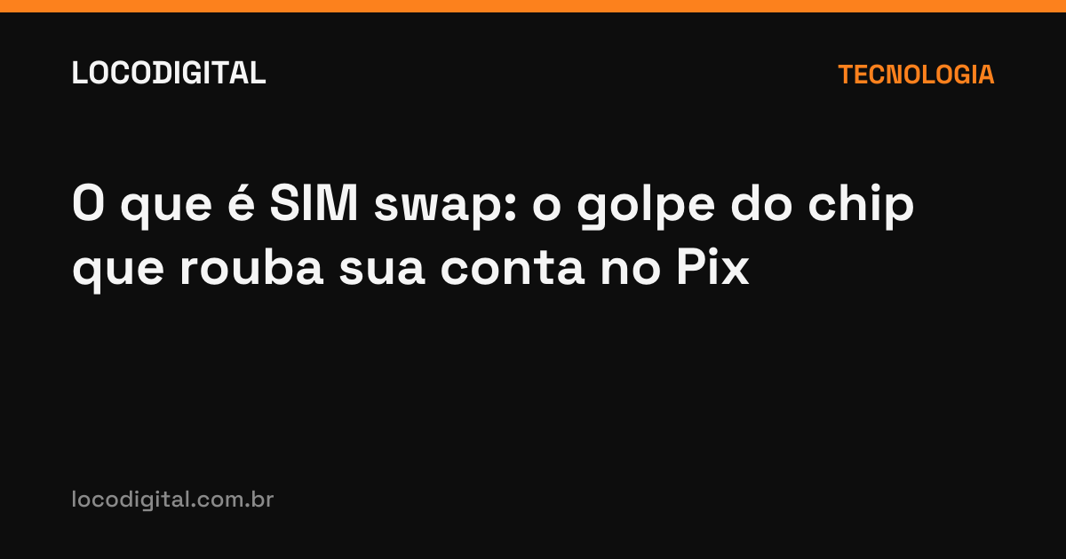 O que é SIM swap: o golpe do chip que rouba sua conta no Pix