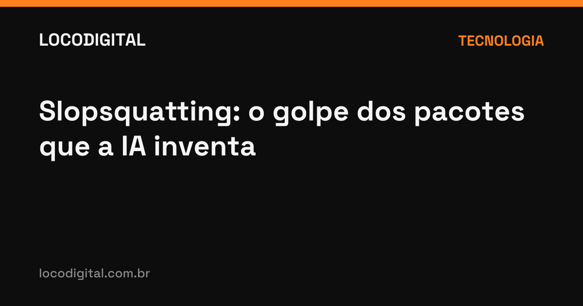 Slopsquatting: o golpe dos pacotes que a IA inventa