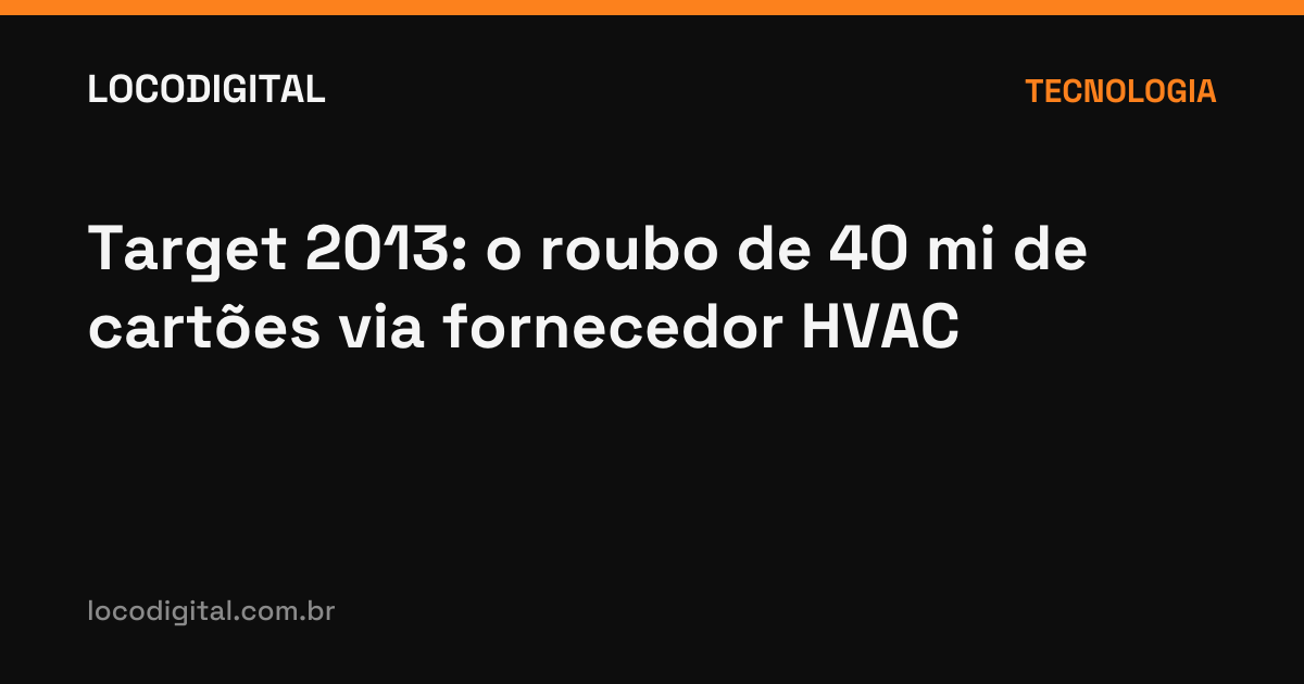 Target 2013: o roubo de 40 mi de cartões via fornecedor HVAC