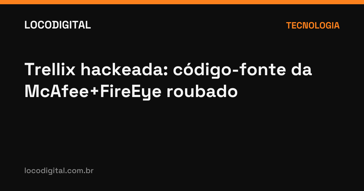 Trellix hackeada: código-fonte da McAfee+FireEye roubado